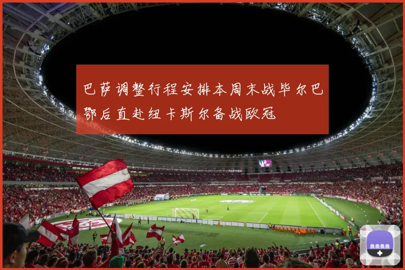 巴萨调整行程安排本周末战毕尔巴鄂后直赴纽卡斯尔备战欧冠