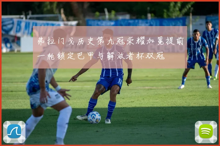 弗拉门戈历史第九冠荣耀加冕提前一轮锁定巴甲与解放者杯双冠