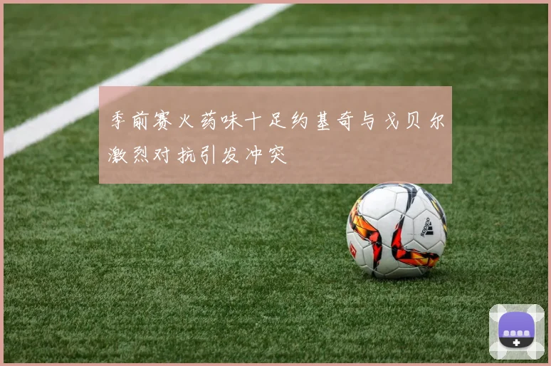 季前赛火药味十足约基奇与戈贝尔激烈对抗引发冲突
