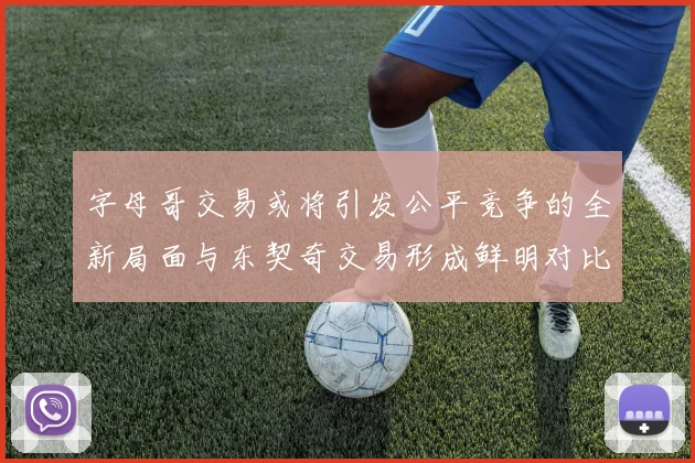 字母哥交易或将引发公平竞争的全新局面与东契奇交易形成鲜明对比