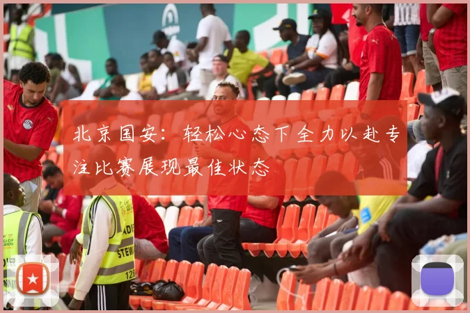 北京国安：轻松心态下全力以赴专注比赛展现最佳状态
