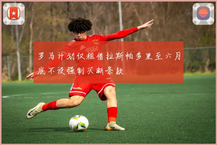 罗马计划仅租借拉斯帕多里至六月底不设强制买断条款