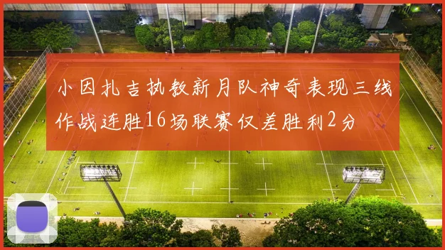 小因扎吉执教新月队神奇表现三线作战连胜16场联赛仅差胜利2分