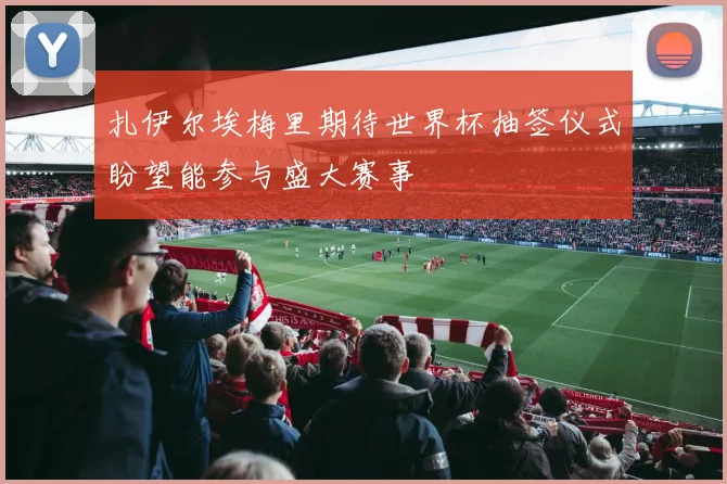 扎伊尔埃梅里期待世界杯抽签仪式盼望能参与盛大赛事
