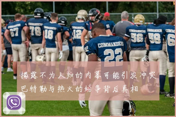 揭露不为人知的内幕可能引发冲突巴特勒与热火的纷争背后真相