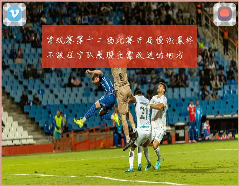 常规赛第十二场比赛开局慢热最终不敌辽宁队展现出需改进的地方