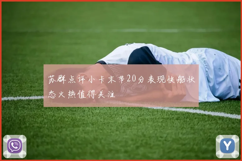 苏群点评小卡末节20分表现快船状态火热值得关注