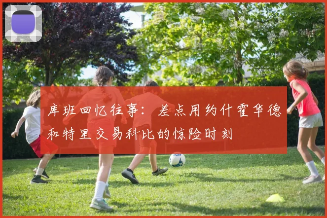 库班回忆往事：差点用约什霍华德和特里交易科比的惊险时刻