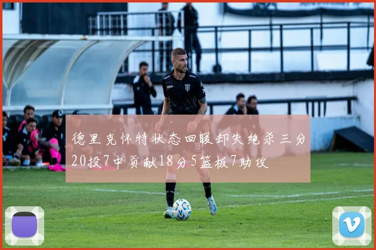 德里克怀特状态回暖却失绝杀三分20投7中贡献18分5篮板7助攻
