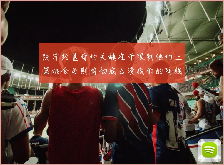 防守约基奇的关键在于限制他的上篮机会否则将彻底击溃我们的防线
