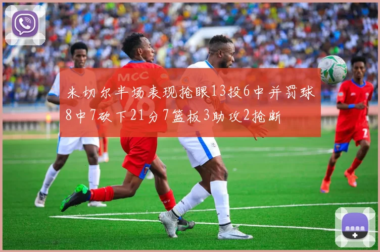 米切尔半场表现抢眼13投6中并罚球8中7砍下21分7篮板3助攻2抢断