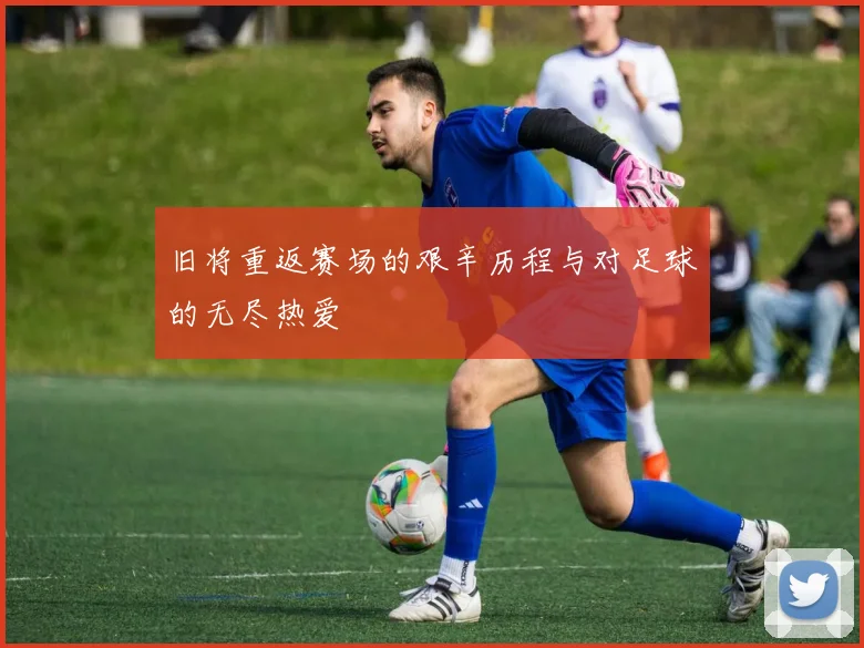旧将重返赛场的艰辛历程与对足球的无尽热爱