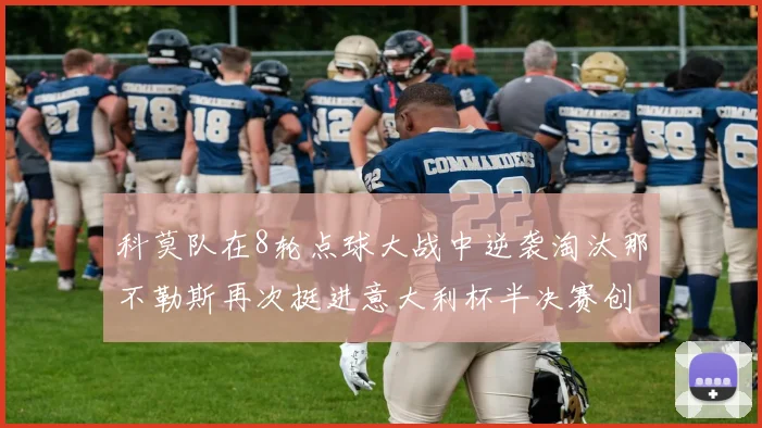 科莫队在8轮点球大战中逆袭淘汰那不勒斯再次挺进意大利杯半决赛创造历史