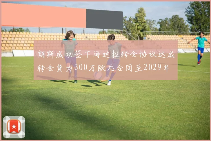 朗斯成功签下海达拉转会协议达成转会费为300万欧元合同至2029年