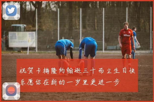 祝贺卡梅隆约翰逊三十而立生日快乐愿你在新的一岁里更进一步